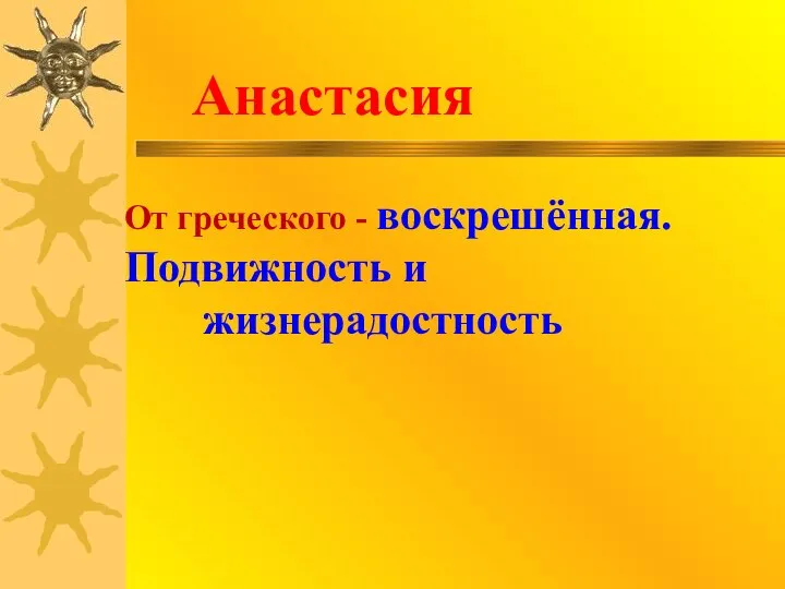 Анастасия От греческого - воскрешённая. Подвижность и жизнерадостность