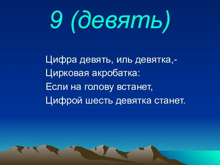 9 (девять) Цифра девять, иль девятка,- Цирковая акробатка: Если на голову встанет, Цифрой шесть девятка станет.