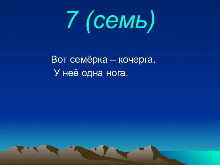 7 (семь) Вот семёрка – кочерга. У неё одна нога.