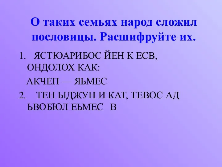 О таких семьях народ сложил пословицы. Расшифруйте их. 1. ЯСТЮАРИБОС ЙЕН