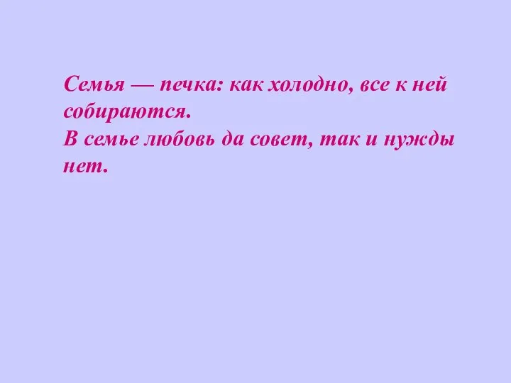 Семья — печка: как холодно, все к ней собираются. В семье