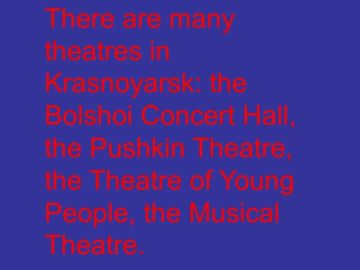 There are many theatres in Krasnoyarsk: the Bolshoi Concert Hall, the