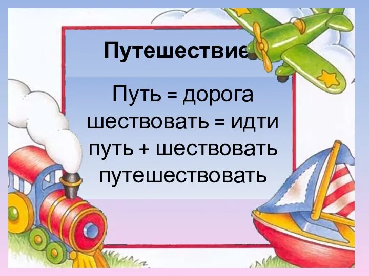 Путешествие Путь = дорога шествовать = идти путь + шествовать путешествовать