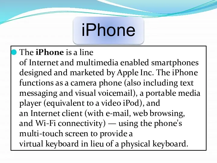 The iPhone is a line of Internet and multimedia enabled smartphones