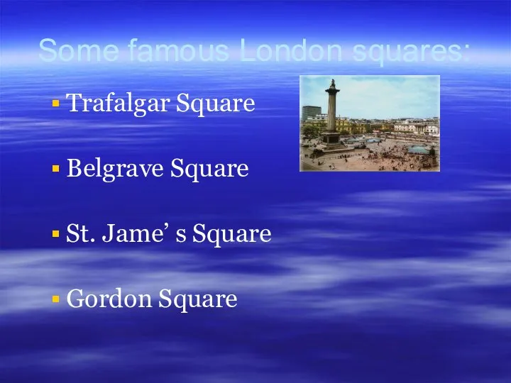 Some famous London squares: Trafalgar Square Belgrave Square St. Jame’ s Square Gordon Square