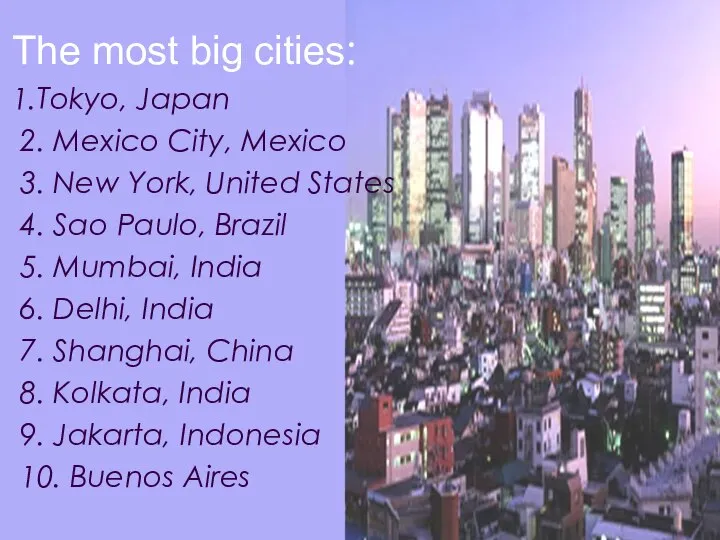 The most big cities: 1.Tokyo, Japan 2. Mexico City, Mexico 3.