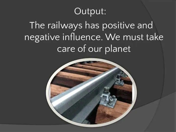 Output: The railways has positive and negative influence. We must take care of our planet