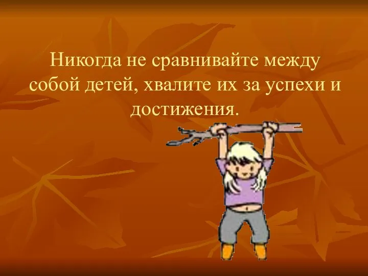 Никогда не сравнивайте между собой детей, хвалите их за успехи и достижения.