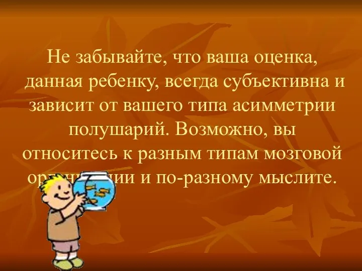 Не забывайте, что ваша оценка, данная ребенку, всегда субъективна и зависит