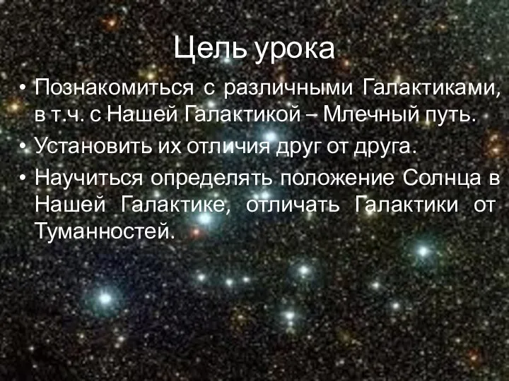 Цель урока Познакомиться с различными Галактиками, в т.ч. с Нашей Галактикой