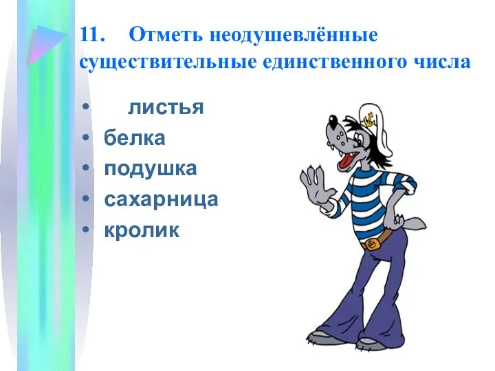 11. Отметь неодушевлённые существительные единственного числа листья белка подушка сахарница кролик