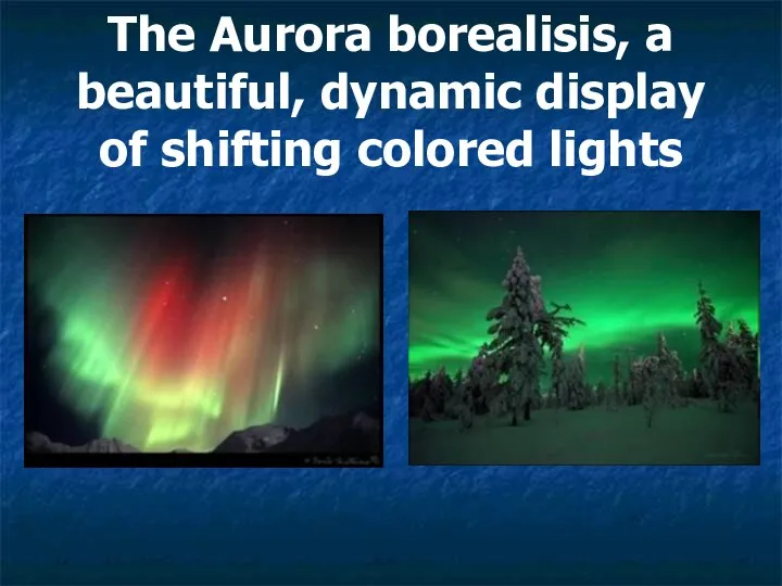 The Aurora borealisis, a beautiful, dynamic display of shifting colored lights