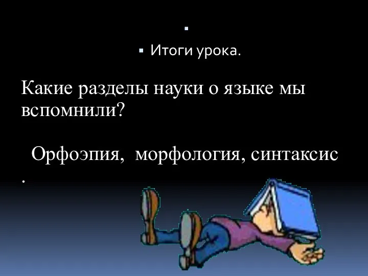 Итоги урока. Какие разделы науки о языке мы вспомнили? Орфоэпия, морфология, синтаксис .