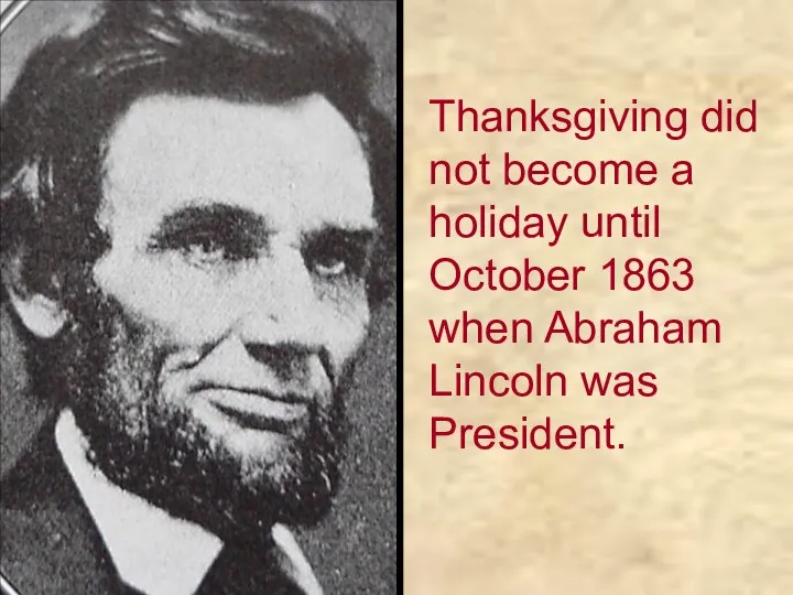 Thanksgiving did not become a holiday until October 1863 when Abraham Lincoln was President.