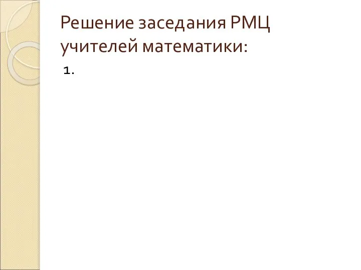 Решение заседания РМЦ учителей математики: 1.