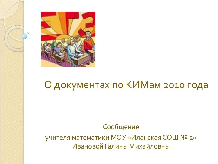 О документах по КИМам 2010 года Сообщение учителя математики МОУ «Иланская