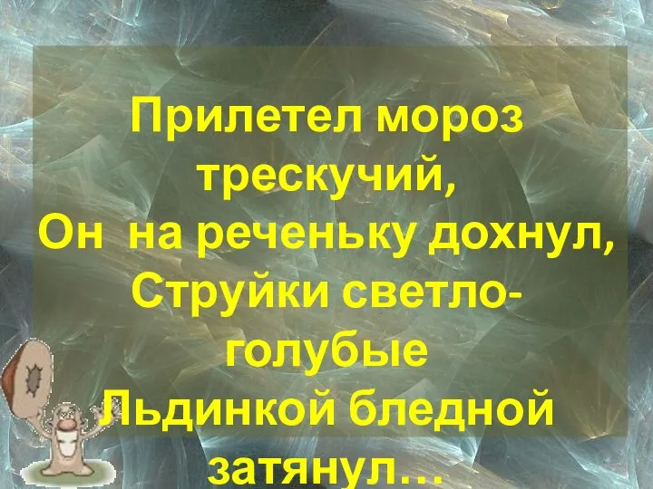 Прилетел мороз трескучий, Он на реченьку дохнул, Струйки светло- голубые Льдинкой бледной затянул…