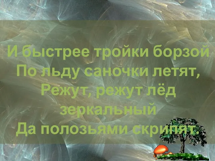 И быстрее тройки борзой По льду саночки летят, Режут, режут лёд зеркальный Да полозьями скрипят.