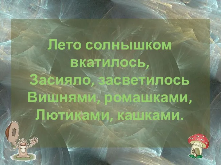 Лето солнышком вкатилось, Засияло, засветилось Вишнями, ромашками, Лютиками, кашками.