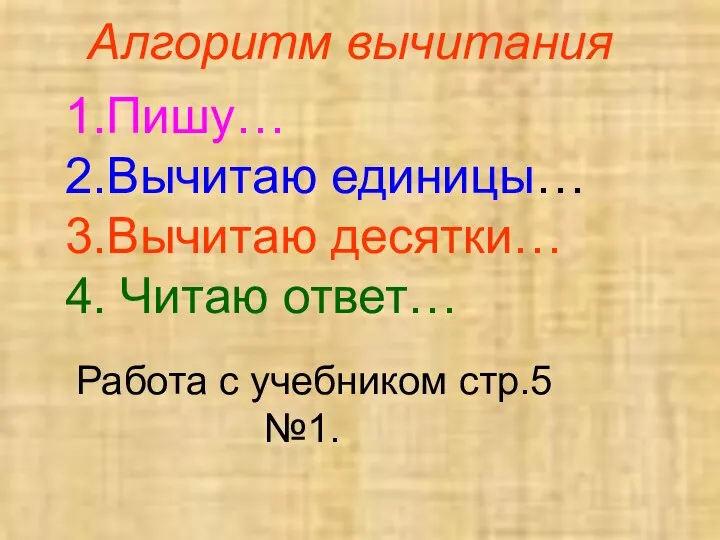 Алгоритм вычитания 1.Пишу… 2.Вычитаю единицы… 3.Вычитаю десятки… 4. Читаю ответ… Работа с учебником стр.5 №1.