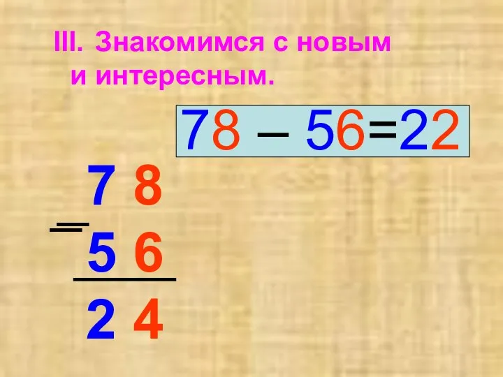 Знакомимся с новым и интересным. 78 – 56=22 7 8 5 6 2 4 _ _