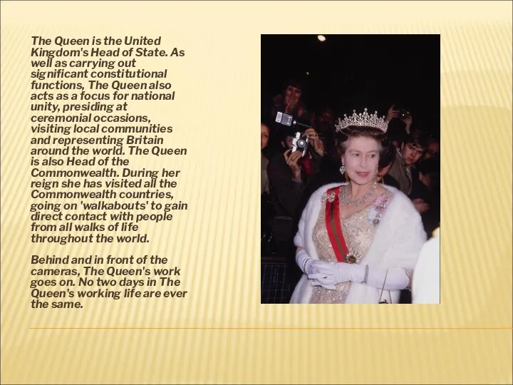 The Queen is the United Kingdom's Head of State. As well