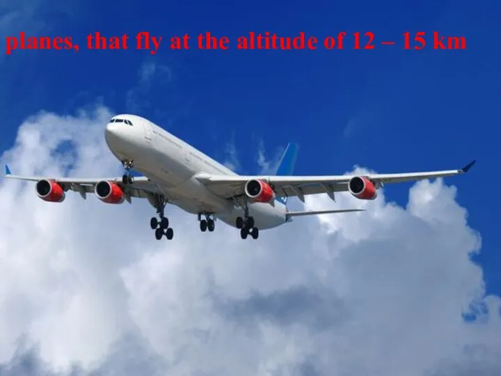 planes, that fly on the altitude of 12 – 15 km