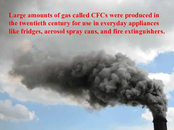 Large amounts of gas called CFCs were produced in the twentieth