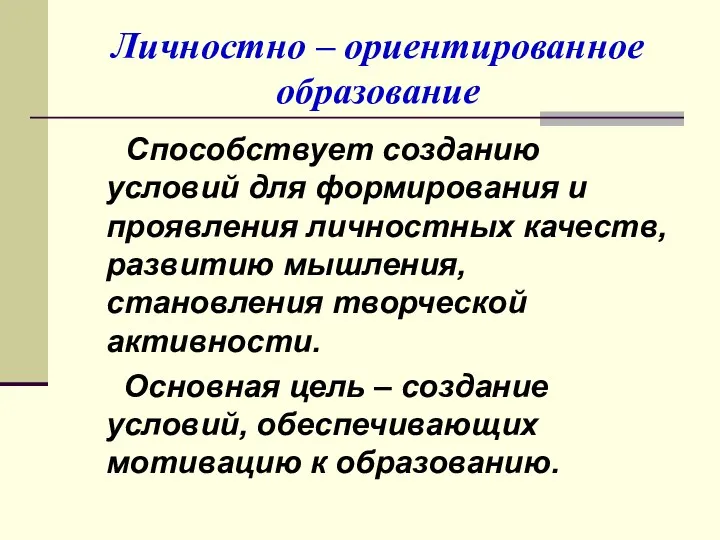 Личностно – ориентированное образование Способствует созданию условий для формирования и проявления