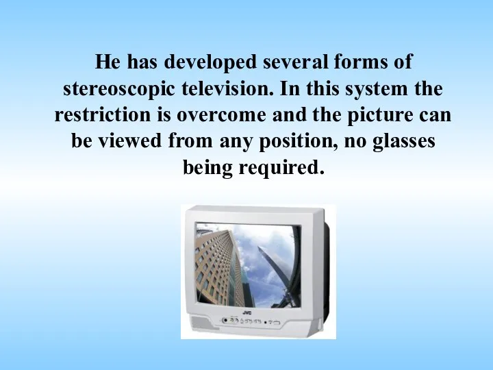 He has developed several forms of stereoscopic television. In this system