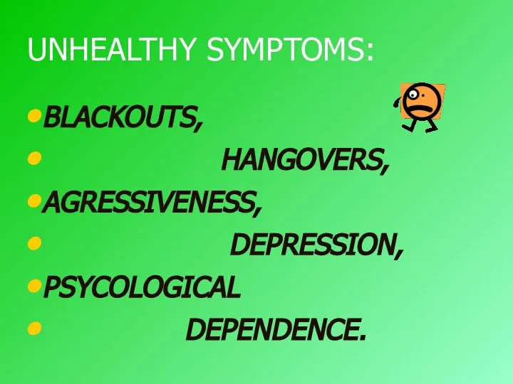 UNHEALTHY SYMPTOMS: BLACKOUTS, HANGOVERS, AGRESSIVENESS, DEPRESSION, PSYCOLOGICAL DEPENDENCE.