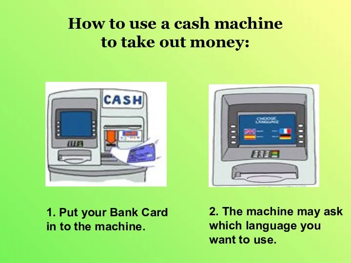 How to use a cash machine to take out money: 1.