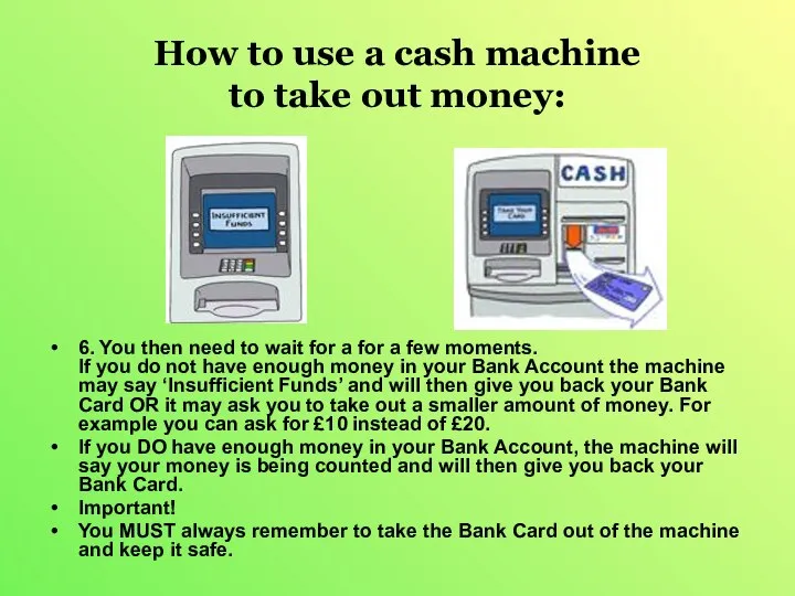 How to use a cash machine to take out money: 6.