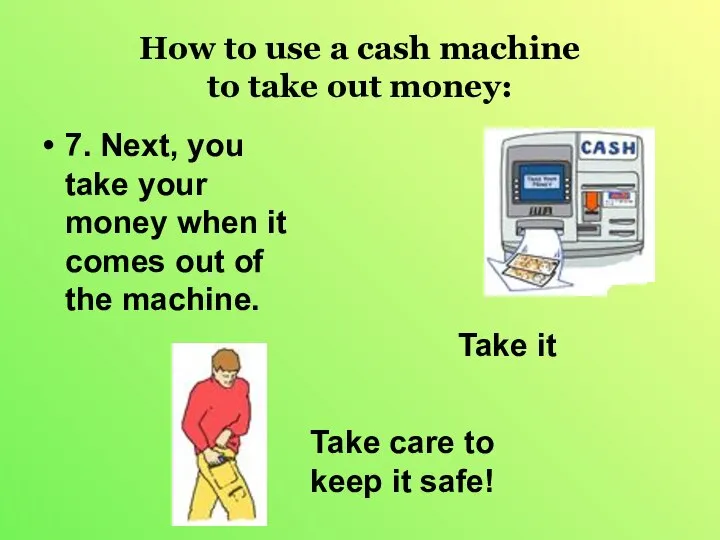 How to use a cash machine to take out money: 7.
