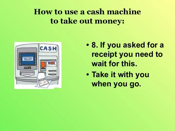 How to use a cash machine to take out money: 8.