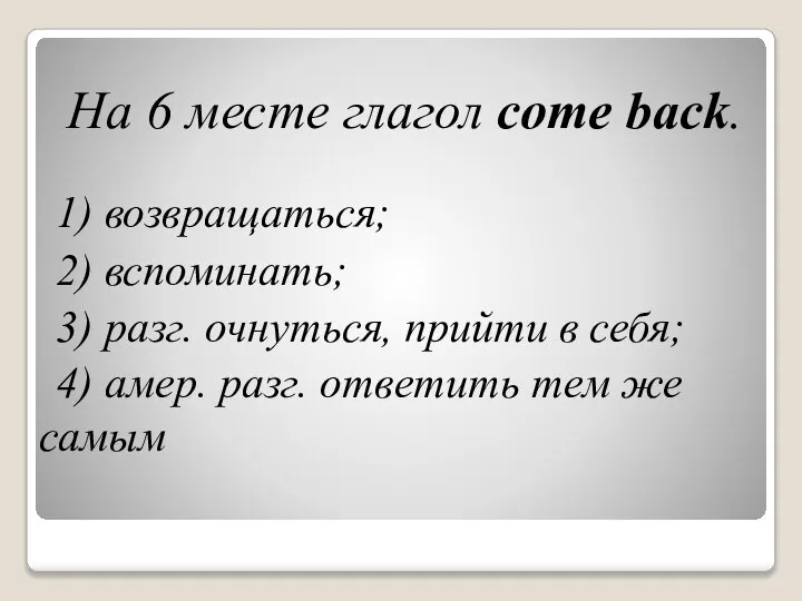 На 6 месте глагол come back. 1) возвращаться; 2) вспоминать; 3)