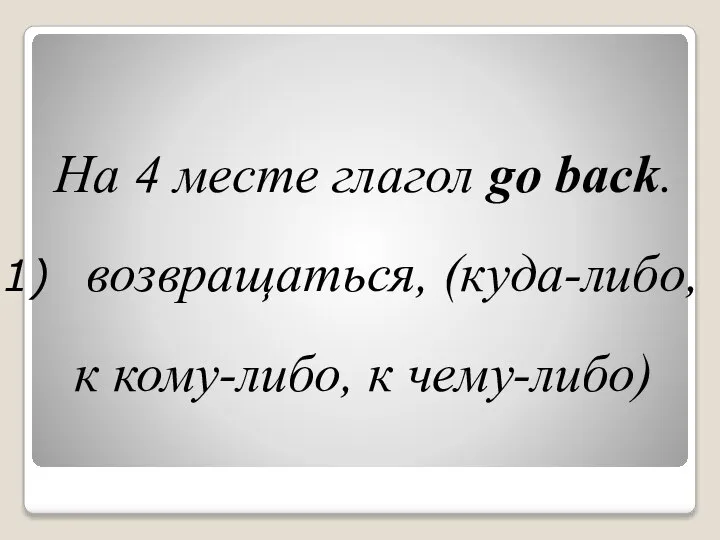 На 4 месте глагол go back. возвращаться, (куда-либо, к кому-либо, к чему-либо)