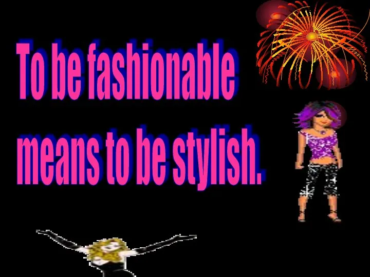 To be fashionable means to be stylish.