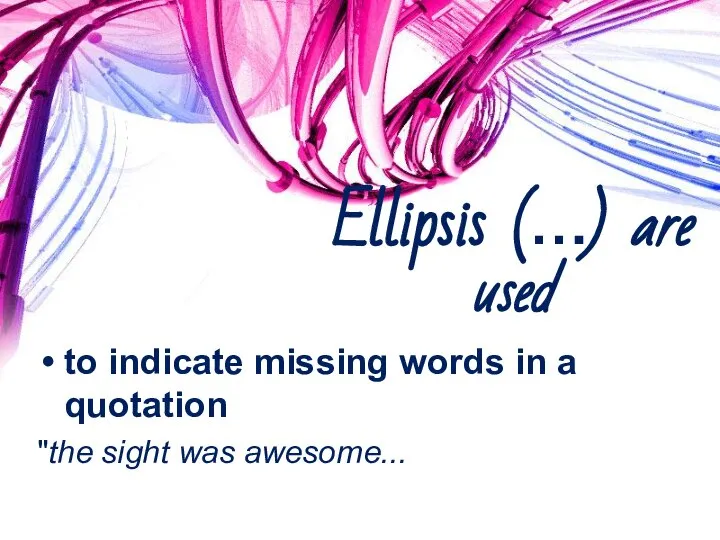 Ellipsis (…) are used to indicate missing words in a quotation "the sight was awesome...truly amazing"