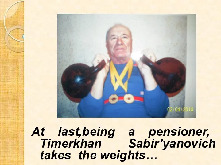 At last,being a pensioner, Timerkhan Sabir’yanovich takes the weights…