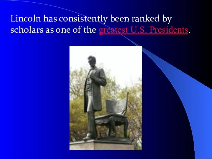 Lincoln has consistently been ranked by scholars as one of the greatest U.S. Presidents.