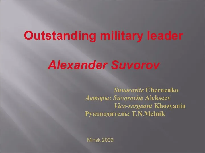 Outstanding military leader Alexander Suvorov Suvorovite Chernenko Авторы: Suvorovite Alekseev Vice-sergeant Khozyanin Руководитель: T.N.Melnik Minsk 2009