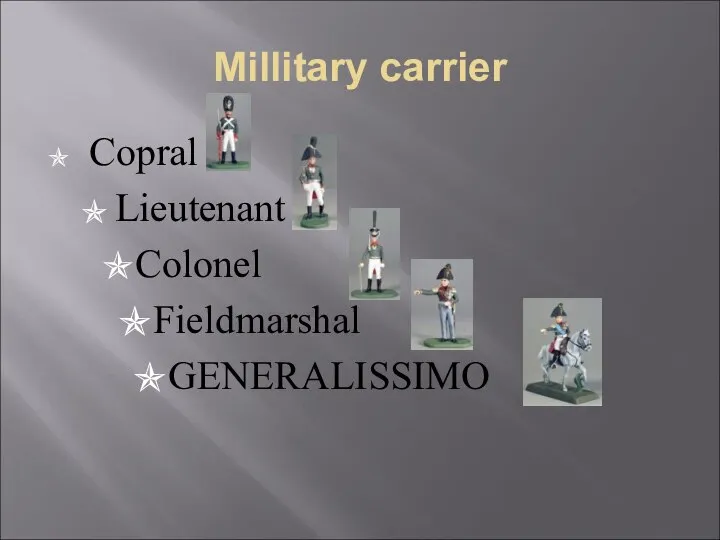 Millitary carrier Copral Lieutenant Colonel Fieldmarshal GENERALISSIMO