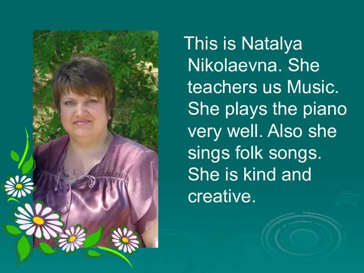 This is Natalya Nikolaevna. She teachers us Music. She plays the