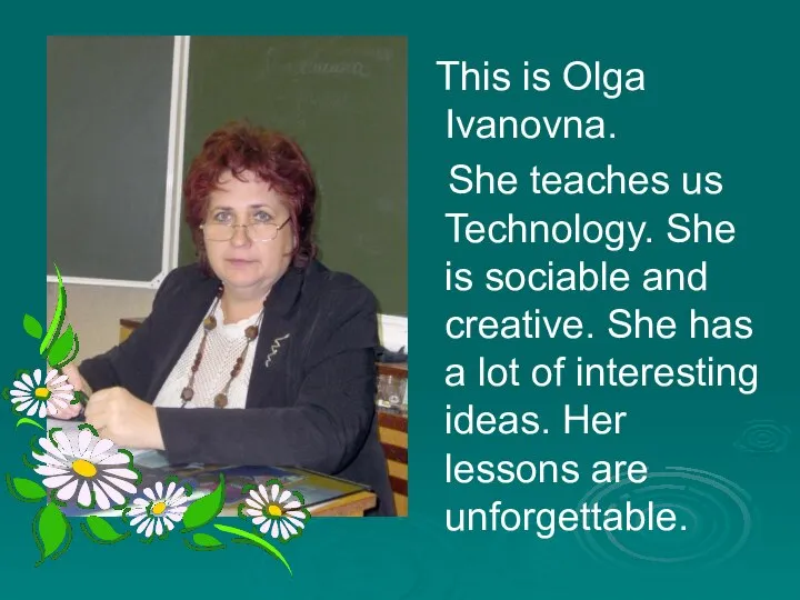 This is Olga Ivanovna. She teaches us Technology. She is sociable