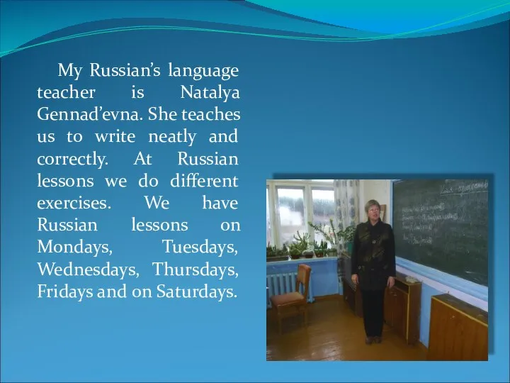 My Russian’s language teacher is Natalya Gennad’evna. She teaches us to