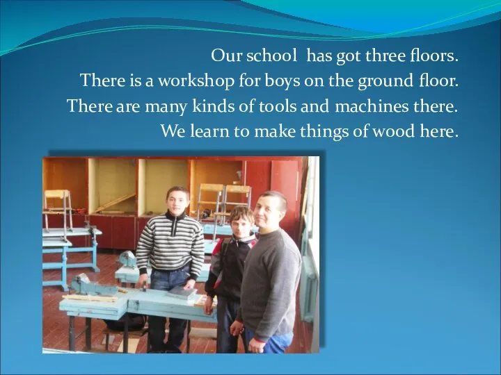 Our school has got three floors. There is a workshop for