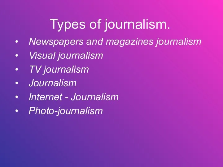 Types of journalism. Newspapers and magazines journalism Visual journalism TV journalism Journalism Internet - Journalism Photo-journalism