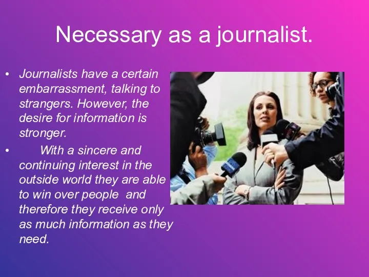 Necessary as a journalist. Journalists have a certain embarrassment, talking to