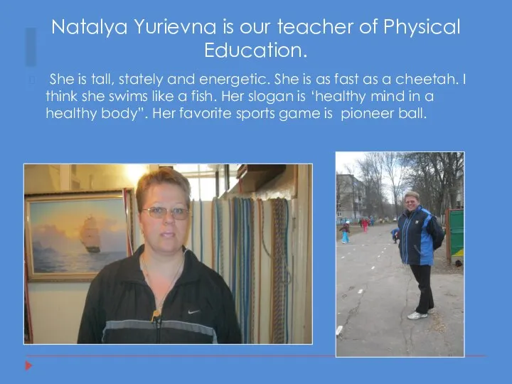 Natalya Yurievna is our teacher of Physical Education. She is tall,